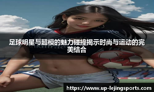 足球明星与超模的魅力碰撞揭示时尚与运动的完美结合